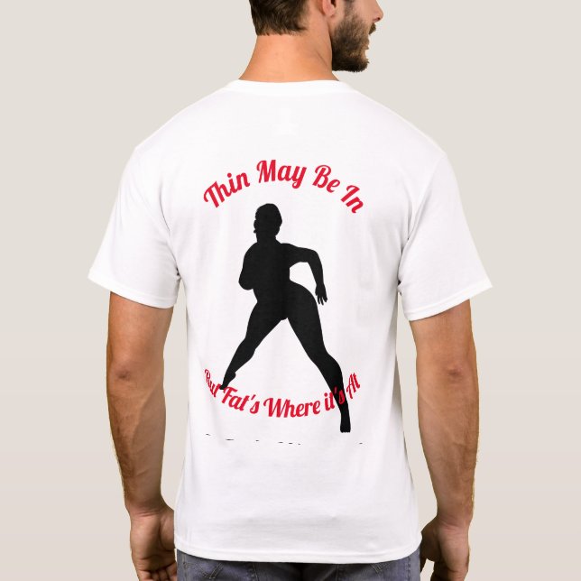 Thin May Be In, But Fat's Where it's At T-Shirt (Back)