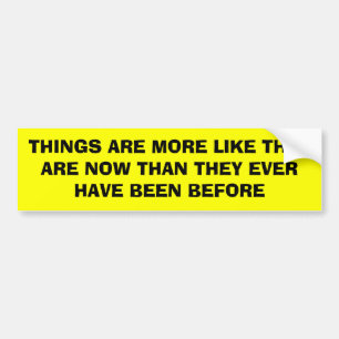 THINGS ARE MORE LIKE THEY ARE NOW THAN THEY EVE... BUMPER STICKER