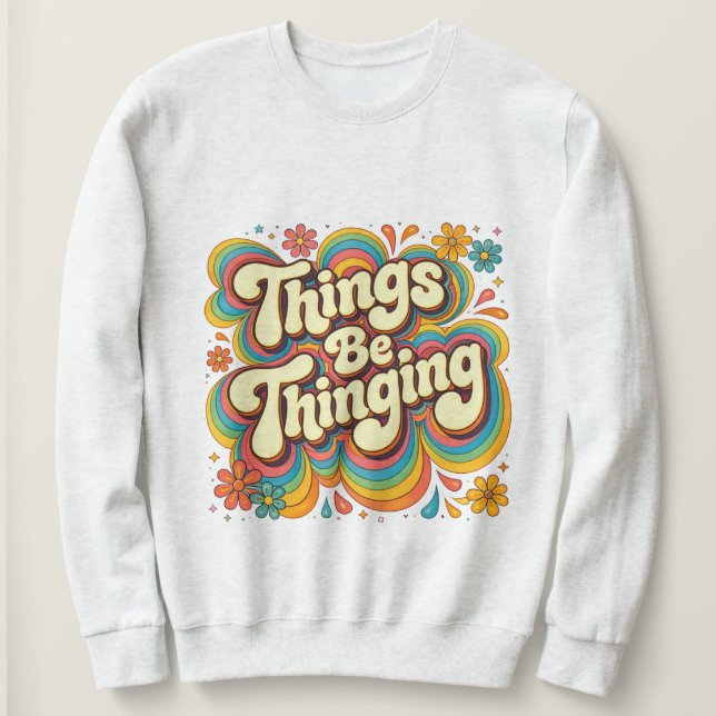 Things Be Thinging Sweatshirt (Design Front)