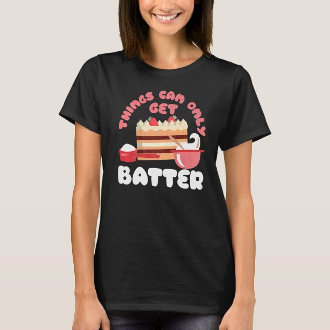 Things Can Only Get Batter Cake Bakery T-Shirt (Front)