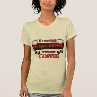 Things Do Not Happen Without Coffee Funny Caffeine T-Shirt