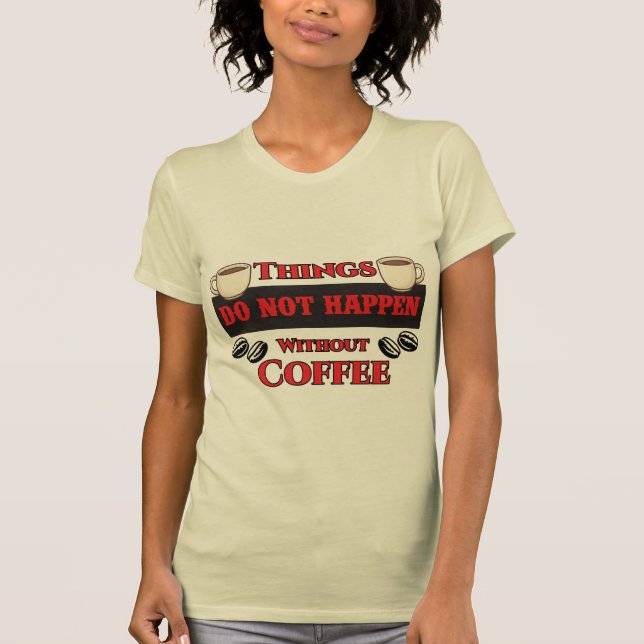 Things Do Not Happen Without Coffee Funny Caffeine T-Shirt (Front)