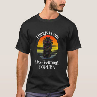 Things I Can't Live Without Yoruba Nigerian Cult T-Shirt