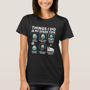 Things I Do in My Spare Time Funny Painter Paintin T-Shirt