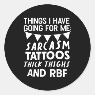 Things I Have Going For Me Sarcasm Tattoos Thick T Classic Round Sticker