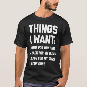 Things I Want Guns   Saying Gun Owner Cool Guns T-Shirt