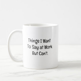 Things I Want To Say at Work But Can't Coffee Mug