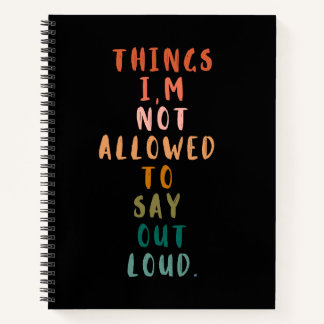 Things I'm Not Allowed To Say Out Loud Notebook