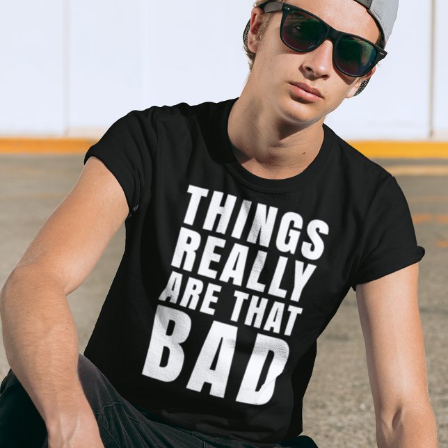 Things Really Are That Bad Dark Humour T-Shirt (Creator Uploaded)