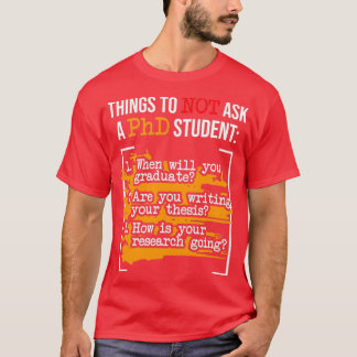 Things To Not Ask A PhD Graduate PhD Graduation Do T-Shirt