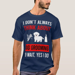 Think About Dog Grooming Groomer T-Shirt