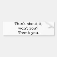 Think about it, won't you? bumper sticker