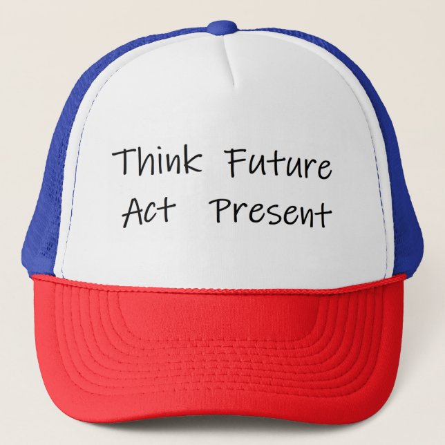 think about the future and act on the present trucker hat (Front)