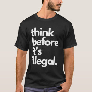 Think Before It'S Illegal Political T-Shirt