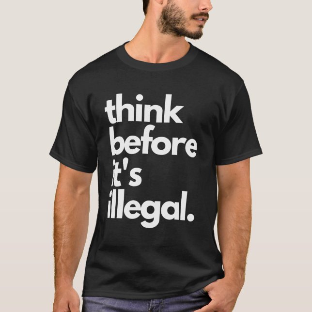 Think Before It'S Illegal Political T-Shirt (Front)