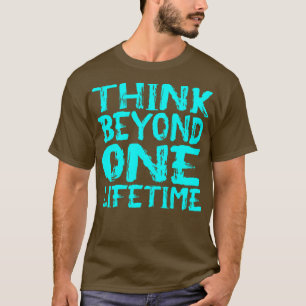 Think Beyond One Lifetime 1 T-Shirt