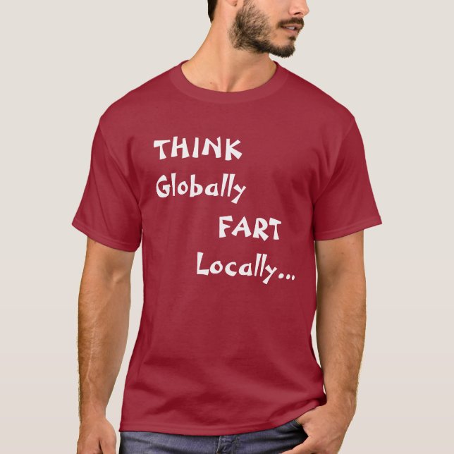 THINK Globally, FART Locally... T-Shirt (Front)