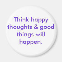 Think happy thoughts & good things will happen.
