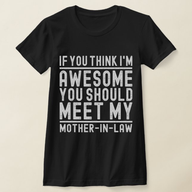 Think I'm Awesome You Should Meet My Mother In Law T-Shirt (Laydown)