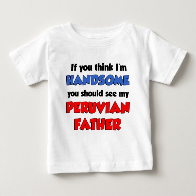 Think I'm Handsome Peruvian Father Baby T-Shirt (Front)