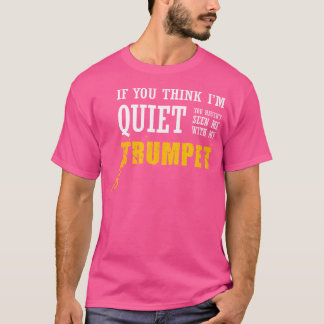 Think I'M Quiet Haven'T Seen Me With My Trumpet T-Shirt