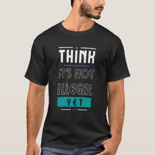 think is not illegal yet Think more work less free T-Shirt