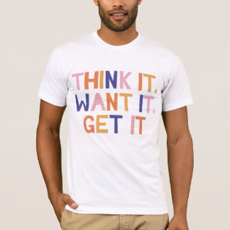 Think it Want it Get it T-Shirt