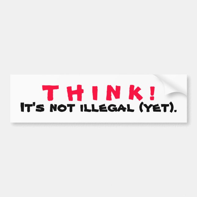THINK! It's Not Illegal Yet Bumper Sticker (Front)