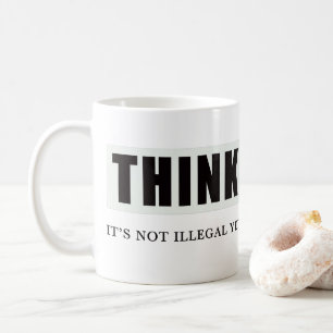 Think. Its Not Illegal Yet Coffee Mug