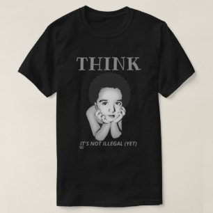 "THINK, IT'S NOT ILLEGAL (YET)" t-shirt