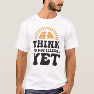 Think It's Not Illegal Yet T-Shirt