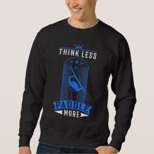 Think less paddle more Kayak Kayakers Paddling Can Sweatshirt