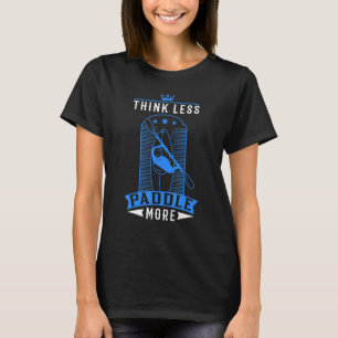 Think less paddle more Kayak Kayakers Paddling Can T-Shirt