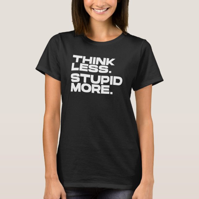 Think Less Stupid More 4 T-Shirt (Front)