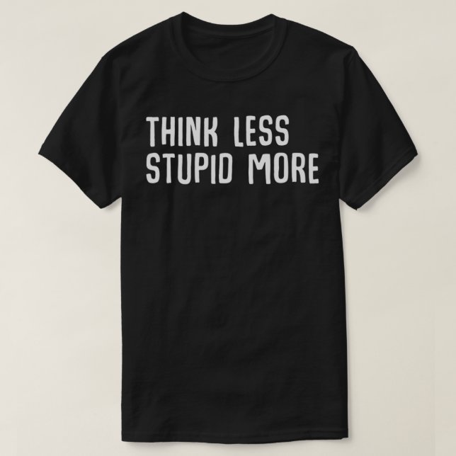 Think less stupid more Funny Ironic Smart Quote  T-Shirt (Design Front)