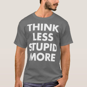 Think Less Stupid More T-Shirt