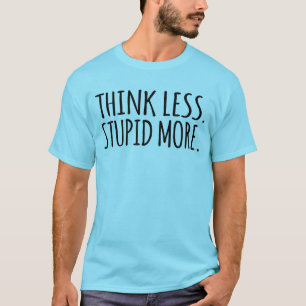 Think Less Stupid More  T-Shirt