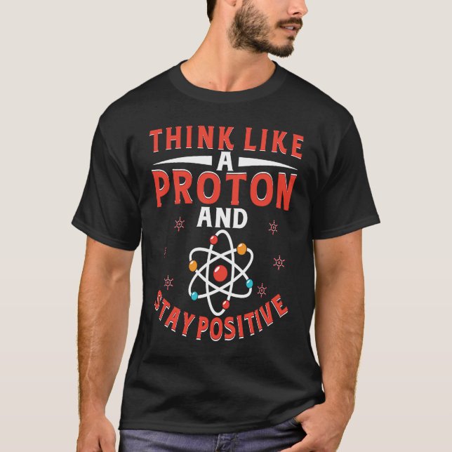 Think Like A Proton And Stay Positive  7 T-Shirt (Front)