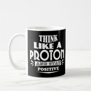 Think Like a Proton and Stay Positive Coffee Mug