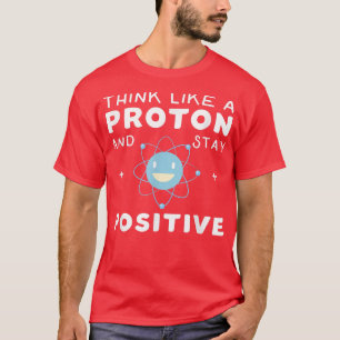 Think Like A Proton And Stay Positive Funny Scienc T-Shirt