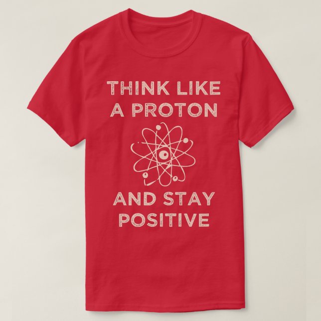 Think like a proton and stay positive funny Scienc T-Shirt (Design Front)