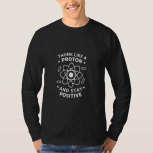 Think Like A Proton And Stay Positive Funny Scienc T-Shirt