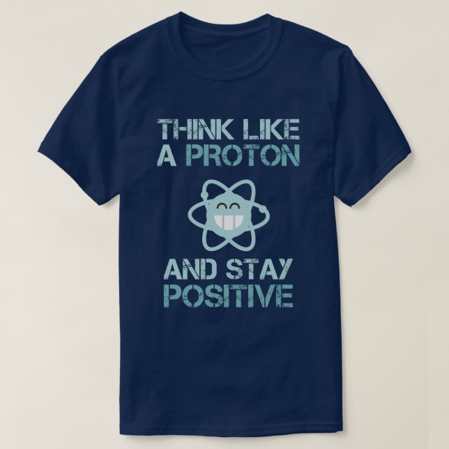Think Like a Proton and Stay Positive Funny T-Shirt (Design Front)