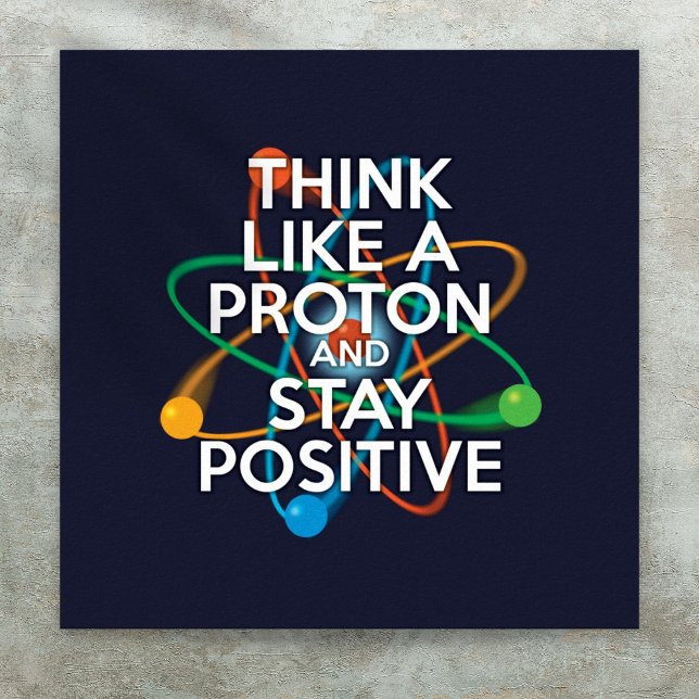 THINK LIKE A PROTON AND STAY POSITIVE POSTER (THINK LIKE A PROTON AND STAY POSITIVE POSTER)