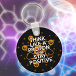 THINK LIKE A PROTON AND STAY POSITIVE Science Key Ring<br><div class="desc">Staying positive is never easy unless you think like a proton and then you'll always stay positive. Now,  share the good news. A cool,  trendy and fun science-inspired design. Designed by Thisisnotme©</div>
