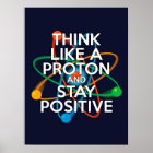 THINK LIKE A PROTON AND STAY POSITIVE Science