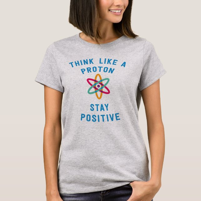 Think like a proton and stay positive science T-Shirt (Front)