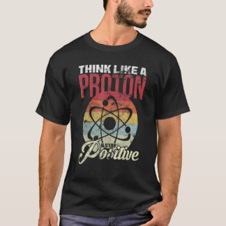 Think Like A Proton And Stay Positive Science T-Shirt