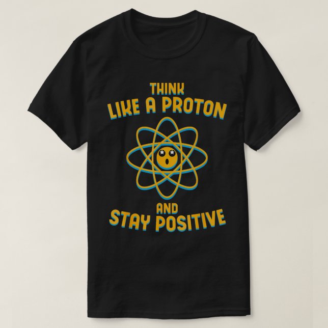 Think Like A Proton And Stay Positive  science  T-Shirt (Design Front)