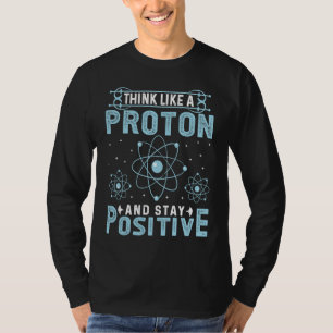 Think Like A Proton And Stay Positive T-Shirt